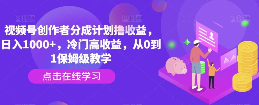 视频号创作者分成计划撸收益，日入1000+，冷门高收益，从0到1保姆级教学-九洲网