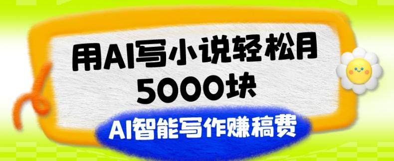 用AI写小说轻松月5000块、AI智能写作赚稿费、【附加一对一指导】-九洲网