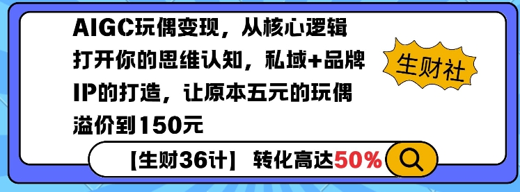AIGC玩偶变现，从核心逻辑打开你的思维认知，私域+品牌IP的打造，让原本五元的玩偶溢价到150元-九洲网