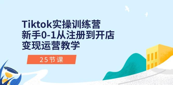 Tiktok实操训练营：新手0-1从注册到开店变现运营教学(25节课-九洲网