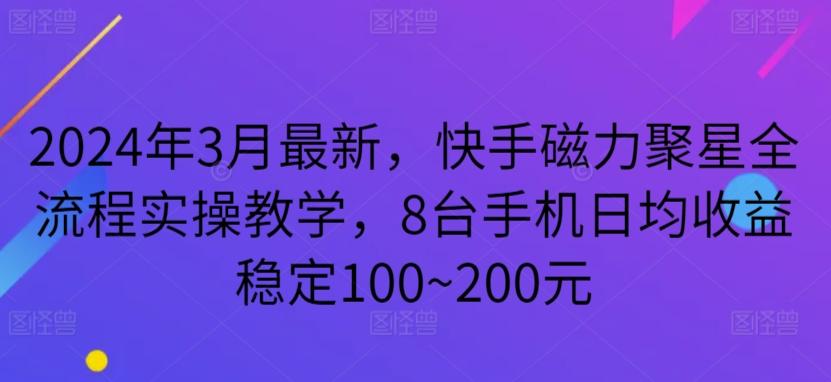 2024年3月最新，快手磁力聚星全流程实操教学，8台手机日均收益稳定100~200元【揭秘】-九洲网