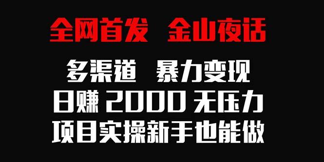 全网首发，金山夜话多渠道暴力变现，日赚2000无压力，项目实操新手也能做-九洲网