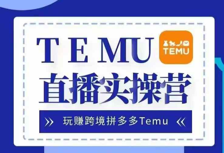 Temu直播实战营，玩赚跨境拼多多Temu，国内电商卷就出海赚美金-九洲网