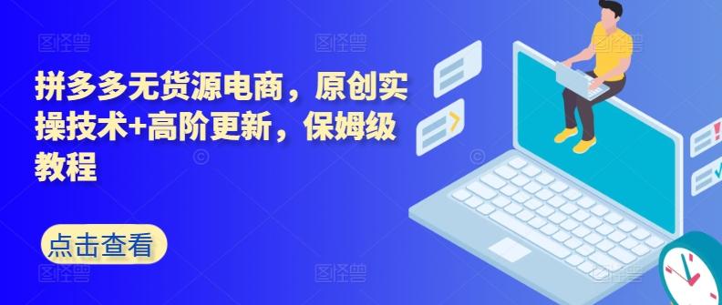 拼多多无货源电商，原创实操技术+高阶更新，保姆级教程-九洲网