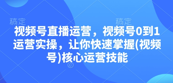视频号直播运营，视频号0到1运营实操，让你快速掌握(视频号)核心运营技能-九洲网