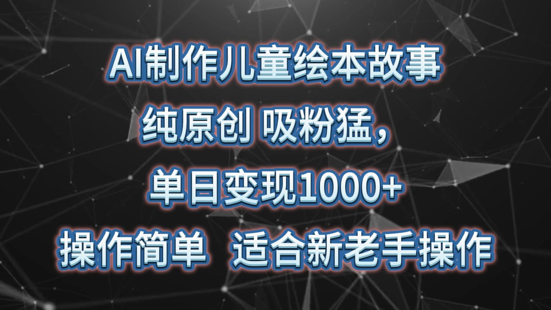 AI制作儿童绘本故事，纯原创，吸粉猛，单日变现1000+，操作简单，适合新老手操作-九洲网