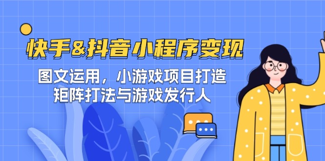 快手&抖音-小程序变现 图文运用/小游戏项目打造/矩阵打法与游戏发行人-九洲网