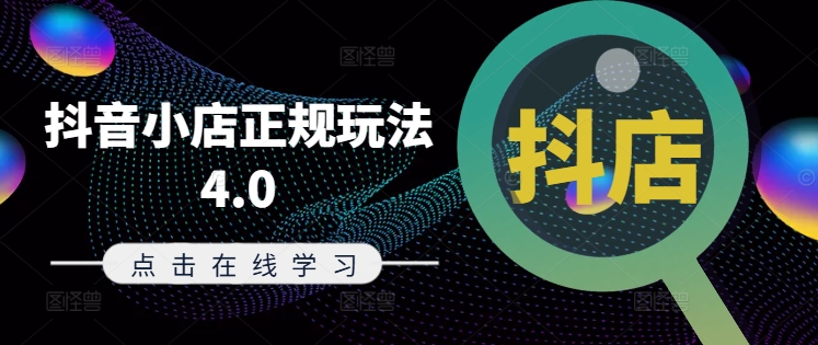 抖音小店正规玩法4.0(更新8月)，帮助你更好地理解和应对电商抖店的运营-九洲网