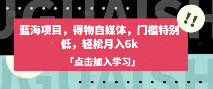 蓝海项目，得物自媒体，门槛特别低，轻松月入6k-九洲网