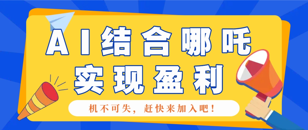 哪咤2爆火，如何利用AI结合哪吒2实现盈利，月收益5000+【附详细教程】-九洲网