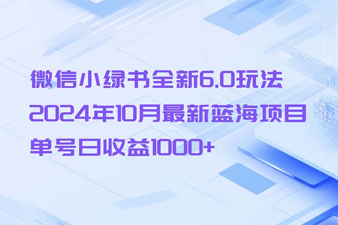 微信小绿书全新6.0玩法，2024年10月最新蓝海项目，单号日收益1000+-九洲网