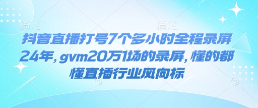 抖音直播打号7个多小时全程录屏24年，gvm20万1场的录屏，懂的都懂直播行业风向标-九洲网