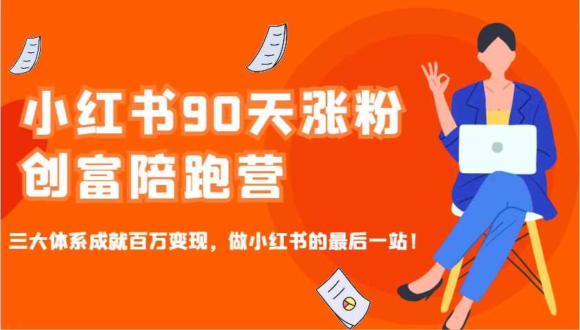 小红书90天涨粉创富陪跑营，三大体系成就百万变现，做小红书的最后一站！-九洲网