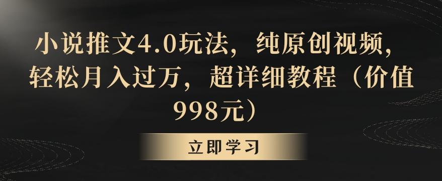 小说推文4.0玩法，纯原创视频，轻松月入过万，超详细教程(价值998元)【揭秘】-九洲网