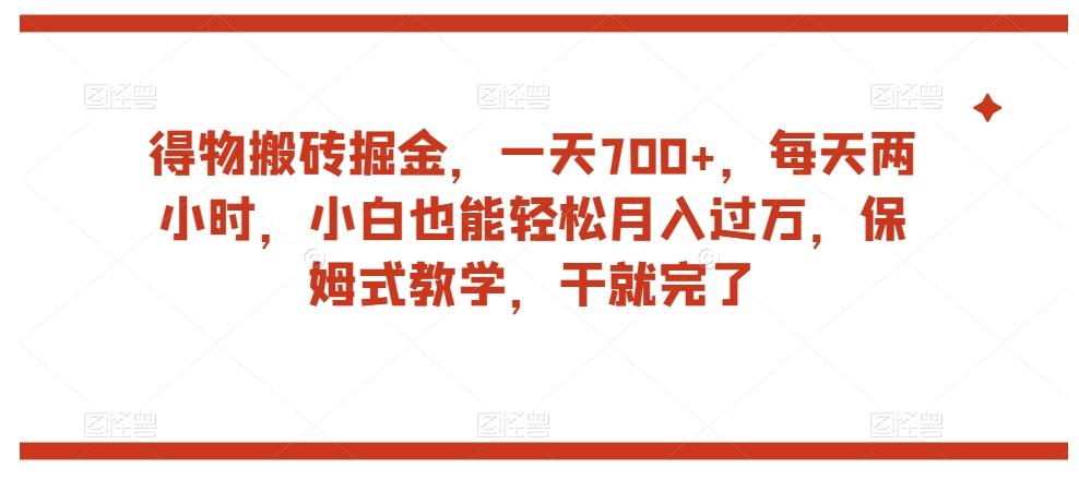 得物搬砖掘金，一天700+，每天两小时，小白也能轻松月入过万，保姆式教学，干就完了-九洲网