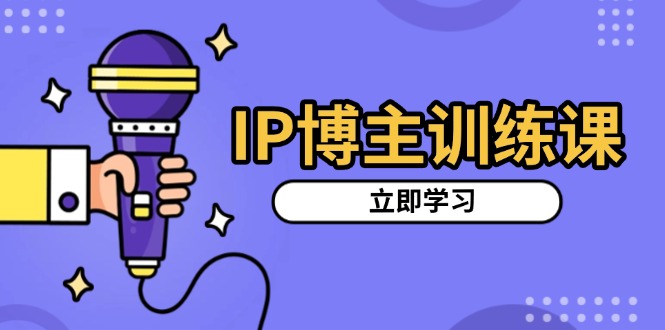 IP博主训练课，定位账号，推荐热门赛道，搭建涨粉架构，拍出更吸粉视频-九洲网