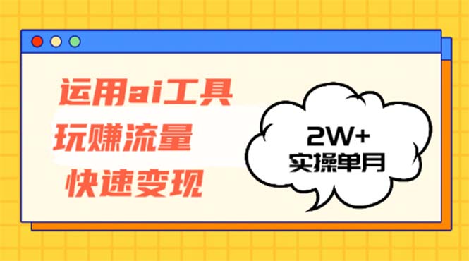 运用AI工具玩赚流量快速变现 实操单月2w+-九洲网