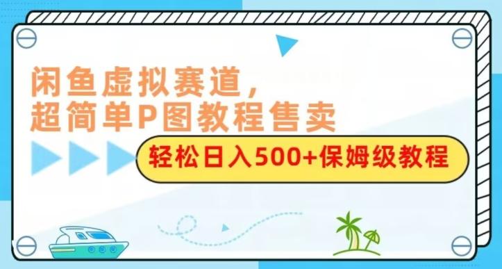 闲鱼虚拟赛道，超简单P图教程售卖，轻松日入500+保姆级教程-九洲网