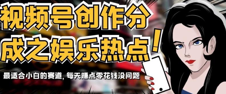 视频号创作分成之娱乐热点，最适合小白的赛道，每天赚点零花钱没问题【揭秘】-九洲网