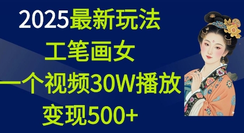 2025最新玩法，工笔画美女，一个视频30万播放变现500+-九洲网