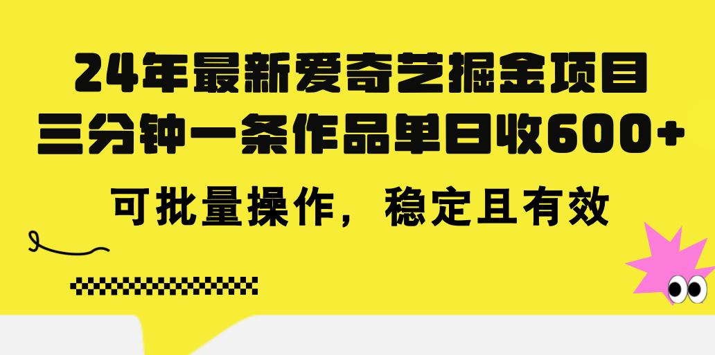 24年 最新爱奇艺掘金项目，三分钟一条作品单日收600+，可批量操作，稳...-九洲网