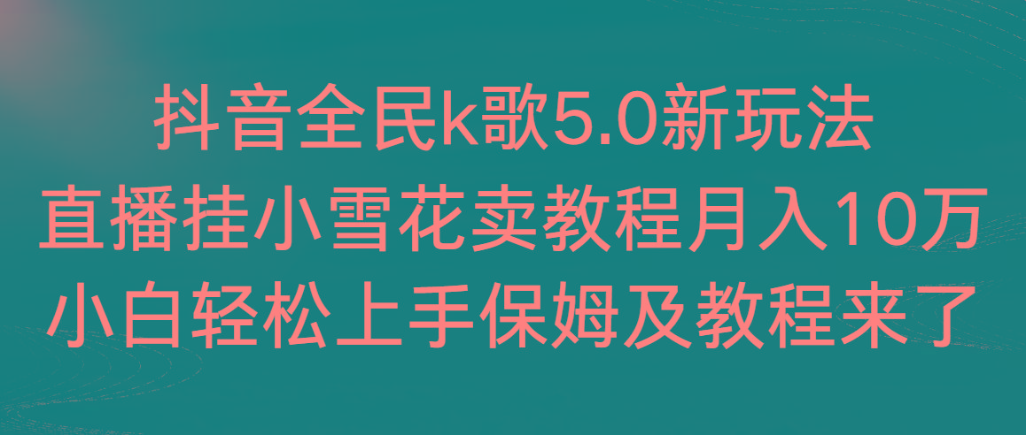 抖音全民k歌5.0新玩法，直播挂小雪花卖教程月入10万，小白轻松上手，保...-九洲网