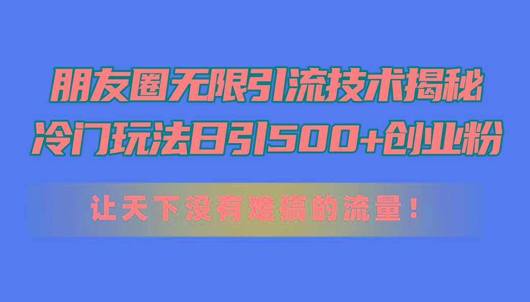 朋友圈无限引流技术揭秘，一个冷门玩法日引500+创业粉，让天下没有难搞...-九洲网