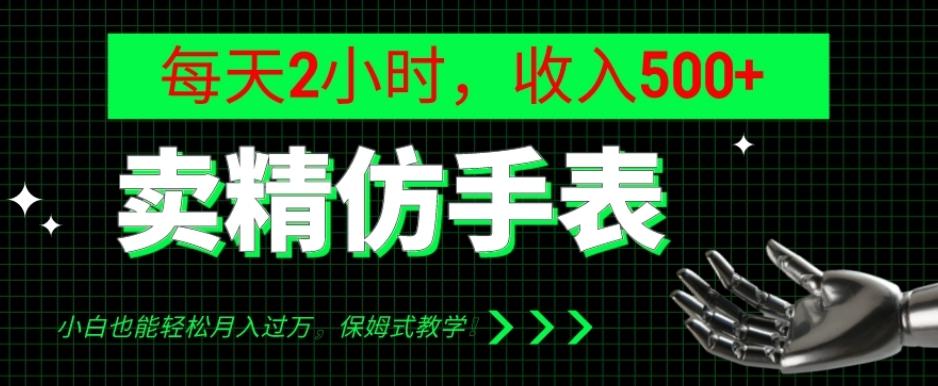 卖精仿手表，每天2小时，收入500+，小白也能轻松月入过万，保姆式教学！-九洲网