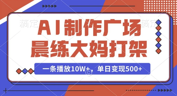 AI制作广场晨练大妈打架，一条播放10W+，单日变现多张【揭秘】-九洲网