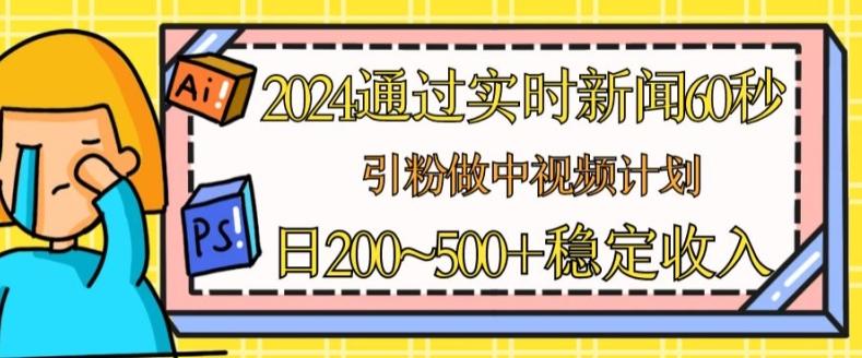 2024通过实时新闻60秒，引粉做中视频计划或者流量主，日几张稳定收入【揭秘】-九洲网