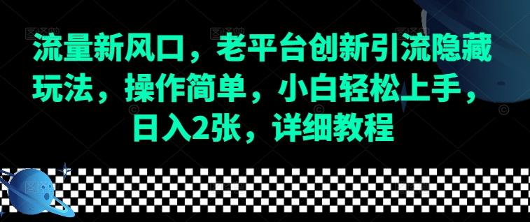流量新风口，老平台创新引流隐藏玩法，操作简单，小白轻松上手，日入2张，详细教程-九洲网