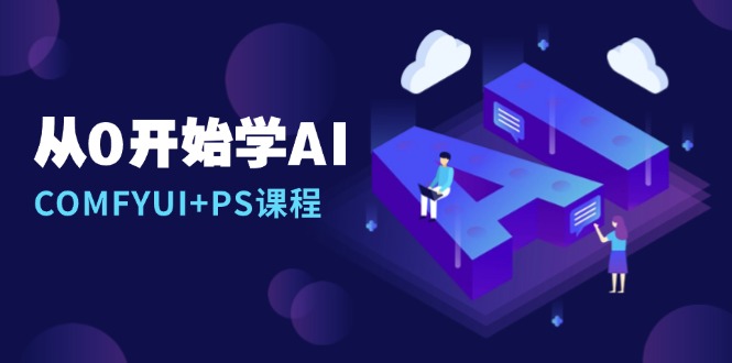 从0开始学AI，COMFYUI+PS课程，安装详解/报错解决/图文创作/线稿控制/等等-九洲网