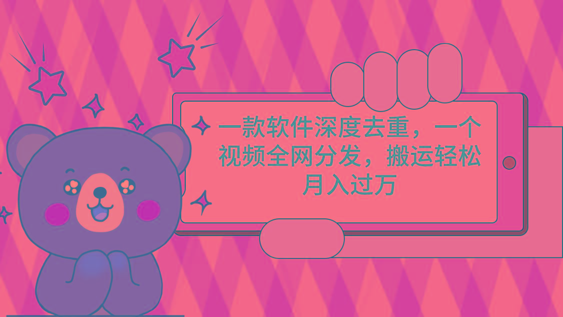 一款软件深度去重，一个视频全网分发，搬运轻松月入过万-九洲网