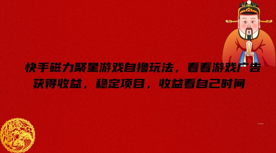 快手磁力聚星游戏自撸玩法，看看游戏广告获得收益，稳定项目，收益看自己时间【揭秘】-九洲网