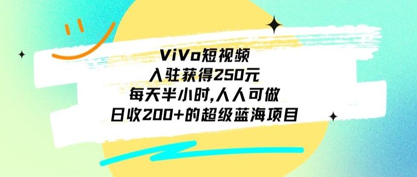 ViVo短视频，入驻获得250元，每天半小时，日收200+的超级蓝海项目，人人可做-九洲网