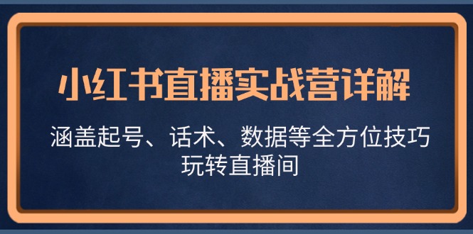 小红书直播实战营详解，涵盖起号、话术、数据等全方位技巧，玩转直播间-九洲网