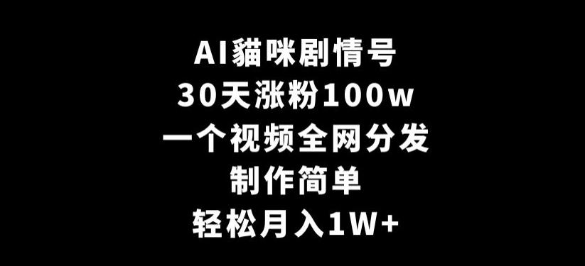 AI貓咪剧情号，30天涨粉100w，制作简单，一个视频全网分发，轻松月入1W+【揭秘】-九洲网