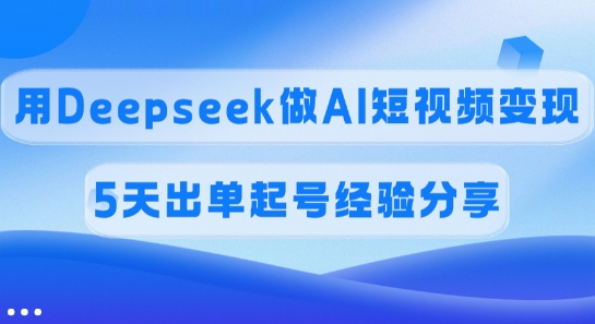 佣金45%，用Deepseek做AI短视频变现，5天出单起号经验分享-九洲网