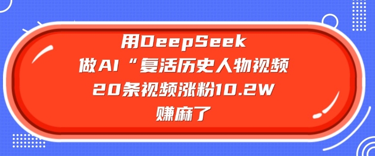 用DeepSeek做AI“复活历史人物”视频，20条视频涨粉10.2W，挣麻了-九洲网