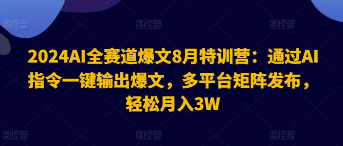 2024AI全赛道爆文8月特训营：通过AI指令一键输出爆文，多平台矩阵发布，轻松月入3W【揭秘】-九洲网