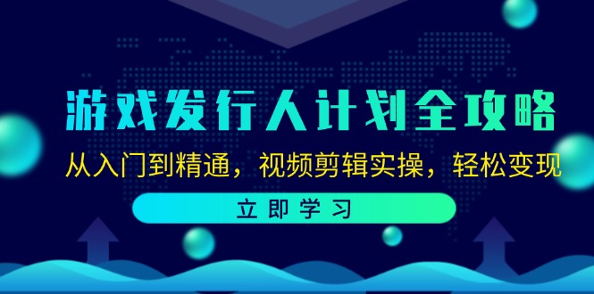 游戏发行人计划全攻略：从入门到精通，视频剪辑实操，轻松变现-九洲网