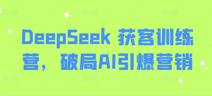 DeepSeek 获客训练营，破局AI引爆营销-九洲网