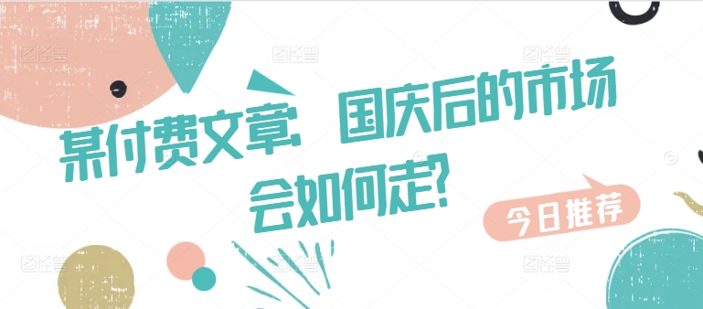 某付费文章：国庆后的市场会如何走?-九洲网
