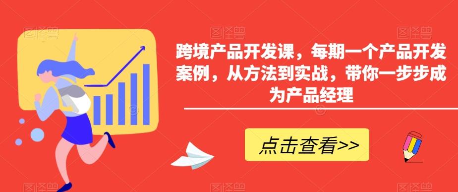 跨境产品开发课，每期一个产品开发案例，从方法到实战，带你一步步成为产品经理-九洲网