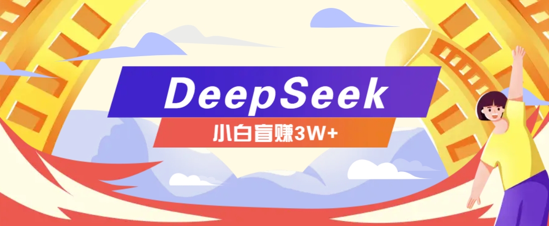 利用热门DeepSeek赚钱项目，多种变现方式小白也能盲赚3W+，就是用这个方法-九洲网