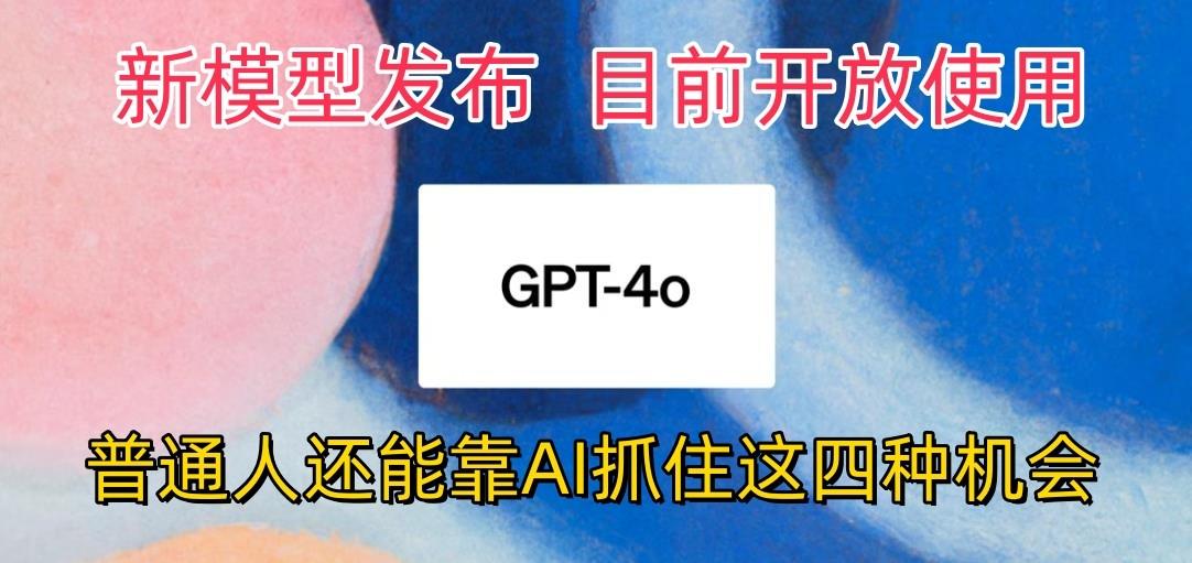 最强模型ChatGPT-4omni震撼发布，目前开放使用，普通人可以利用AI抓住的四...-九洲网