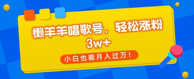 懒羊羊唱歌号，轻松涨粉3w+，小白也能轻松月入过万！-九洲网