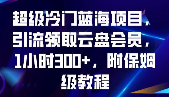 超级冷门蓝海项目，引流领取云盘会员，1小时300+，附保姆级教程-九洲网