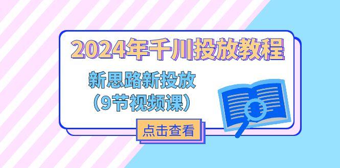 2024年千川投放教程，新思路+新投放(9节视频课-九洲网