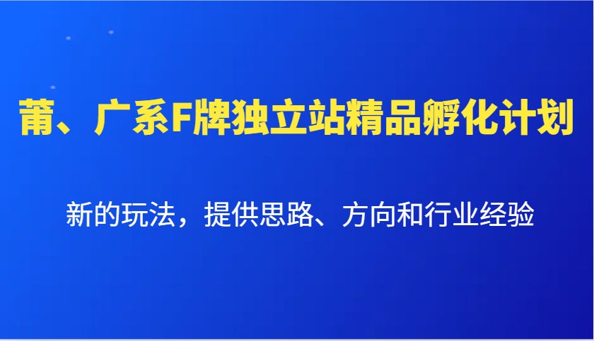 莆、广系F牌独立站精品孵化计划，新的玩法，提供思路、方向和行业经验-九洲网